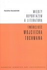 Między reportażem a literaturąTwórczość Wojciecha Tochmana Karolina Szcześniak