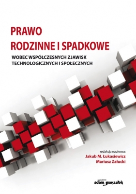 Prawo rodzinne i spadkowe wobec współczesnych zjawisk technologicznych i społecznych - Jakub M. Łukasiewicz, Mariusz Załucki