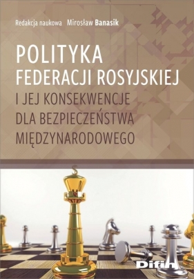 Polityka Federacji Rosyjskiej i jej konsekwencje dla bezpieczeństwa międzynarodowego - Mirosław Banasik