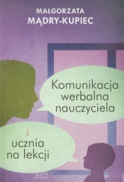 Komunikacja werbalna nauczyciela i ucznia na lekcji - Mądry-Kupiec Małgorzata