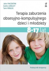Terapia zaburzenia obsesyjno-kompulsyjnego dzieci i młodzieży 8-17 lat. - John Piacentini, Audra Langley, Tami Roblek