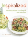 Inspiralized. Inspiring Recipes to Make with your Spiralizer Mafucci, Ali