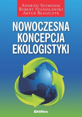 Nowoczesna koncepcja ekologistyki - Andrzej Szymonik Robert Stanisławski Artur Błaszczyk