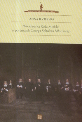 Wrocławska Rada Miejska w portretach Georga Scholtza Młodszego - Jezierska Anna