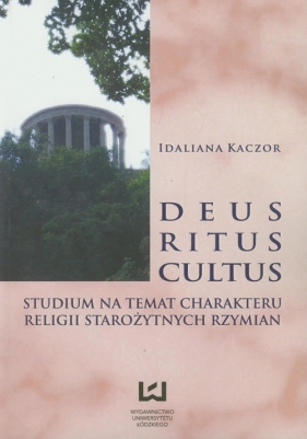 Deus ritus cultus Studium na temat charakteru religii starożytnych Rzymian - Kaczor Idaliana<br />