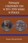 Pieniądz i przewrót cen w XVI i XVII wieku w Pol. Adam Szelągowski