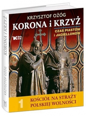 Korona i Krzyż Czas Piastów i Jagiellonów Kościół na straży polskiej wolności - Krzysztof Ożóg, Adam Bujak