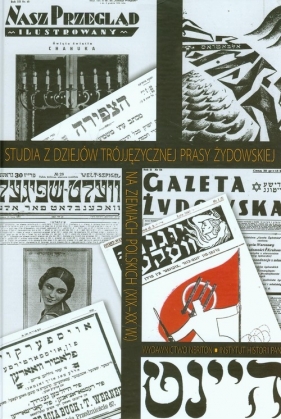 Studia z dziejów trójjęzycznej prasy żydowskiej na ziemiach polskich XIX-XX wieku