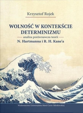 Wolność w kontekście determinizmu. Analiza porównawcza teorii N. Hartmanna i R. H. Kane’a - Krzysztof Rojek