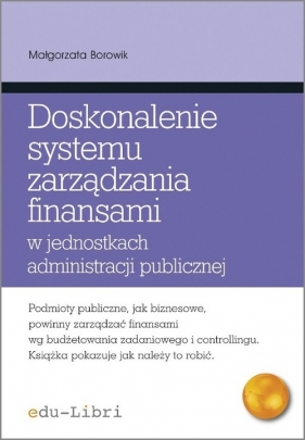 Doskonalenie systemu zarządzania finansami w jednostkach administracji publicznej - Małgorzata Borowik