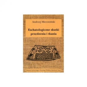 Eschatologiczne skutki przędzenia i tkania. Z dziejów semiotyzacji działań wytwórczych w kontekstach sepulkralnych - Andrzej Mierzwiński