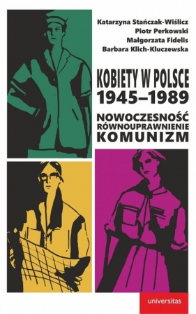 Kobiety w Polsce, 1945-1989: Nowoczesność - równouprawnienie - komunizm - Stańczak-Wiślicz Katarzyna, Perkowski Piotr, Fidelis Małgorzata, Klich-Kluczewska Barbara