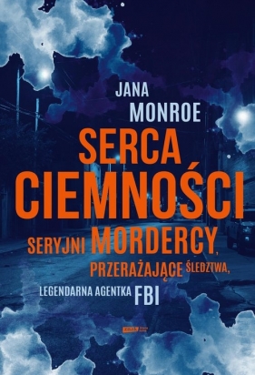 Serca ciemności. Seryjni mordercy, przerażające śledztwa, legendarna agentka FBI - Jana Monroe