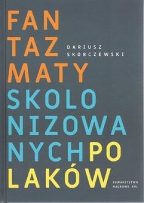 Fantazmaty skolonizowanych Polaków - Skórczewski Dariusz