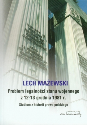 Problem legalności stanu wojennego z 12-13 grudnia 1981 roku. Studium z historii prawa polskiego - Lech Mażewski