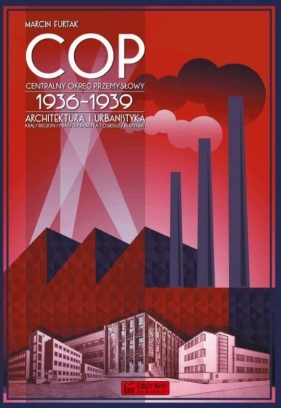 Centralny Okręg Przemysłowy (COP) 1936-1939. Architektura i urbanistyka - Furtak Marcin