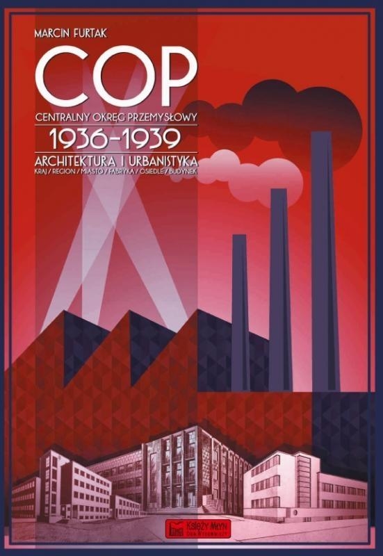 Centralny Okręg Przemysłowy (COP) 1936-1939. Architektura i urbanistyka. Kraj-Region-Miasto-Fabryka-Osiedle-Budynek