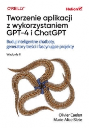 Tworzenie aplikacji z wykorzystaniem GPT-4 i ChatGPT. Buduj inteligentne chatboty, generatory treści - Olivier Caelen