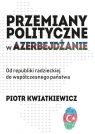Przemiany polityczne w Azerbejdżanie Od republiki radzieckiej do Kwiatkiewicz Piotr