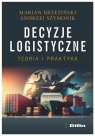 Decyzje logistyczne. Teoria i praktyka Marian Henryk Brzeziński, Andrzej Szymonik