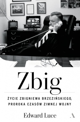 Zbig. Życie Zbigniewa Brzezińskiego proroka czasów zimnej wojny - Luce Edward