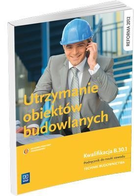 Utrzymanie obiektów budowlanych. Kwalifikacja B.33.4. Podręcznik do nauki zawodu technik budownictwa. Szkoły ponadgimnazjalne