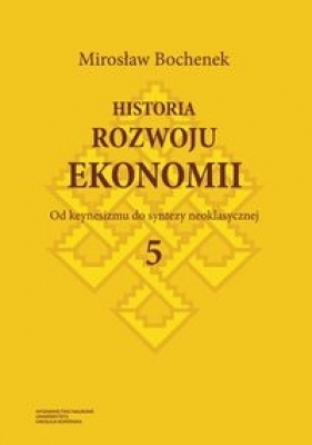 Historia rozwoju ekonomii Tom 5 Od keynesizmu do syntezy neoklasycznej - Bochenek Mirosław