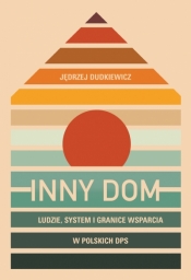 Inny dom. Ludzie, system i granice wsparcia w polskich DPS - Jędrzej Dudkiewicz .