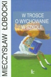 W trosce o wychowanie w szkole - Łobocki Mieczysław