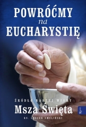 Powróćmy na Eucharystię. Źródło naszej Wiary. Msza Święta - Leszek Smoliński