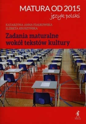 Matura od 2015 Język polski Zadania maturalne wokół tekstów kultury - Fiałkowska Katarzyna Anna, Kruszyńska Elżbieta