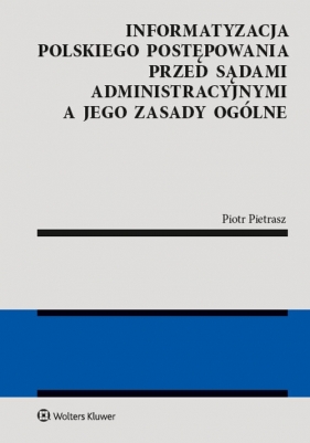 Informatyzacja polskiego postępowania przed sądami administracyjnymi a jego zasady ogólne - Piotr Pietrasz