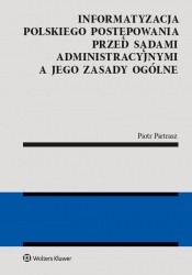 Informatyzacja polskiego postępowania przed sądami administracyjnymi a jego zasady ogólne - Piotr Pietrasz