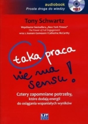 Taka praca nie ma sensu. Cztery zapomniane potrzeby, które dodają energii do osiągania wspaniałych wyników - Tony Schwartz