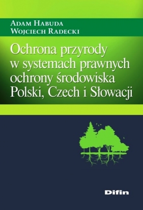 Ochrona przyrody w systemach prawnych ochrony środowiska Polski, Czech i Słowacji - Habuda Adam, Radecki Wojciech
