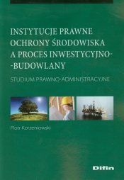 Instytucje prawne ochrony środowiska a proces inwestycyjno-budowlany
