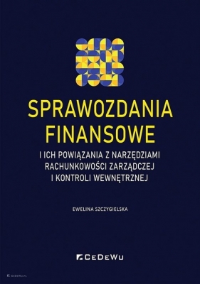 Sprawozdania finansowe i ich powiązania z narzędziami rachunkowości zarządczej i kontroli wewnętrzne - Szczygielska Ewelina 