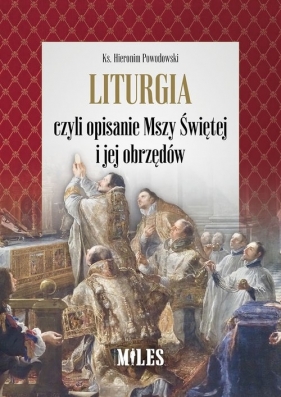 Liturgia czyli opisanie Mszy Świętej i jej obrzędów - Powodowski Hieronim