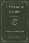 A Strange Story And the Haunted (Classic Reprint) Lytton Edward Bulwer