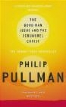 The Good Man Jesus and the Scoundrel Christ Philip Pullman