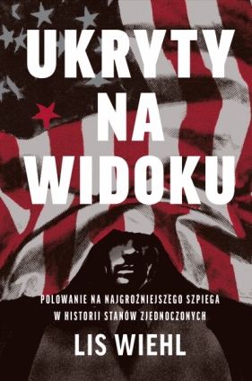 Ukryty na widoku. Polowanie na najgroźniejszego szpiega w historii Stanów Zjednoczonych - Lis Wiehl