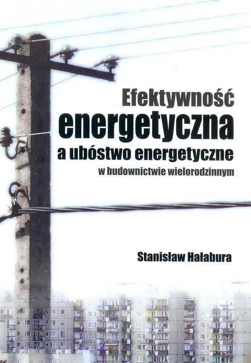 Efektywność energetyczna a ubóstwo energetyczne w budownictwie wielorodzinnym - Hałabura Stanisław - książka