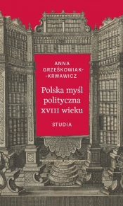 Polska myśl polityczna XVIII wieku - Anna Grześkowiak-Krwawicz