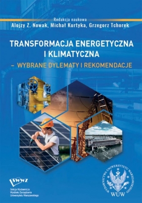 Transformacja energetyczna i klimatyczna wybrane dylematy i rekomendacje - Alojzy Z. Nowak, Michał Kurtyka, Grzegorz Tchorek