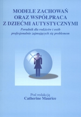 Modele zachowań oraz współpraca z dziećmi autystycznymi - Catherine Maurice