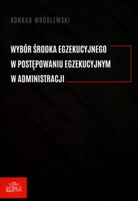 Wybór środka egzekucyjnego w postepowaniu egzekucyjnym w administracji - Wróblewski Konrad 