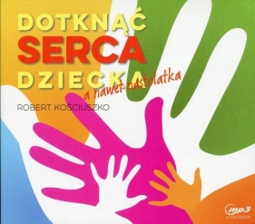 Dotknąć serca dziecka, a nawet nastolatka (Audiobook) - Robert Kościuszko