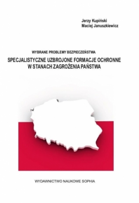 Specjalistyczne Uzbrojone Formacje Ochronne w Stanach Zagrożenia Państwa - Kupinski Jerzy , Januszkiewicz Maciej