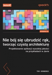 Nie bój się ubrudzić rąk, tworząc czystą architekturę. Projektowanie aplikacji wysokiej jakości na przykładach w Javie. Wydanie II - Tom Hombergs