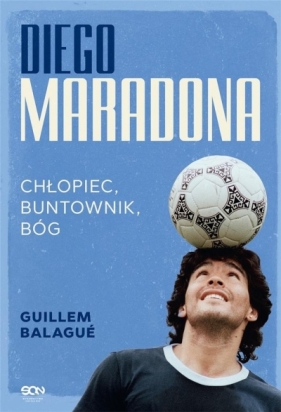 Diego Maradona. Chłopiec, buntownik, bóg. - Guillem Balagué